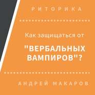 бесплатно читать книгу Как защищаться от вербальных вампиров автора Андрей Макаров