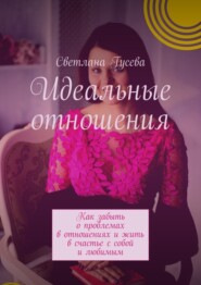 бесплатно читать книгу Идеальные отношения. Как забыть о проблемах в отношениях и жить в счастье с собой и любимым автора Светлана Гусева