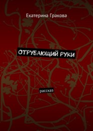 бесплатно читать книгу Отрубающий руки. Рассказ автора Екатерина Гракова