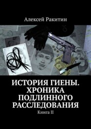 бесплатно читать книгу История Гиены. Хроника неоконченного расследования. Книга II автора Алексей Ракитин