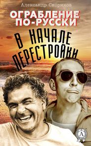 бесплатно читать книгу Ограбление по-русски в начале перестройки автора Александр Скориков