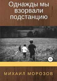 бесплатно читать книгу Однажды мы взорвали подстанцию автора Михаил Морозов