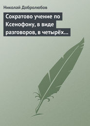 бесплатно читать книгу Сократово учение по Ксенофону, в виде разговоров, в четырёх книгах автора Николай Добролюбов