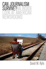 бесплатно читать книгу Can Journalism Survive? An Inside Look at American Newsrooms автора David Ryfe