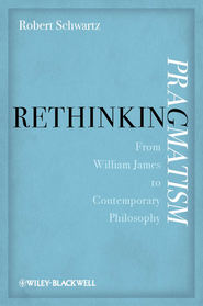 бесплатно читать книгу Rethinking Pragmatism. From William James to Contemporary Philosophy автора Robert Schwartz