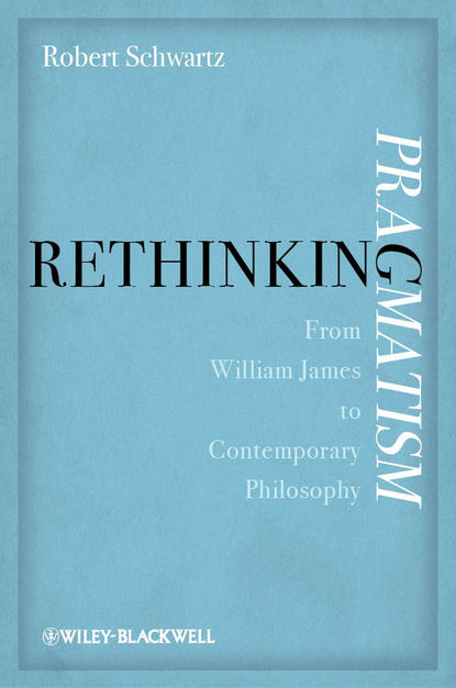 бесплатно читать книгу Rethinking Pragmatism. From William James to Contemporary Philosophy автора Robert Schwartz