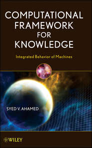 бесплатно читать книгу Computational Framework for Knowledge. Integrated Behavior of Machines автора Syed Ahamed
