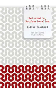 бесплатно читать книгу Reinventing Professionalism. Journalism and News in Global Perspective автора Silvio Waisbord