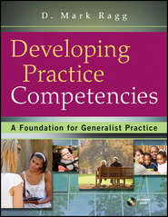 бесплатно читать книгу Developing Practice Competencies. A Foundation for Generalist Practice автора D. Ragg