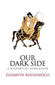 бесплатно читать книгу Our Dark Side. A History of Perversion автора Elisabeth Roudinesco