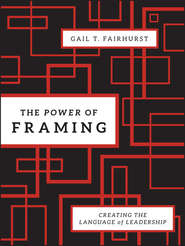 бесплатно читать книгу The Power of Framing. Creating the Language of Leadership автора Gail Fairhurst