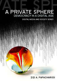 бесплатно читать книгу A Private Sphere. Democracy in a Digital Age автора Zizi Papacharissi