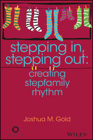 бесплатно читать книгу Stepping In, Stepping Out. Creating Stepfamily Rhythm автора Joshua M. Gold