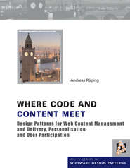бесплатно читать книгу Where Code and Content Meet. Design Patterns for Web Content Management and Delivery, Personalisation and User Participation автора Andreas Rueping