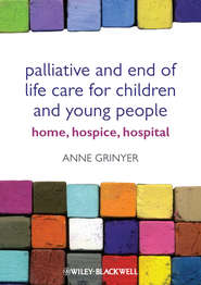 бесплатно читать книгу Palliative and End of Life Care for Children and Young People. Home, Hospice, Hospital автора Anne Grinyer