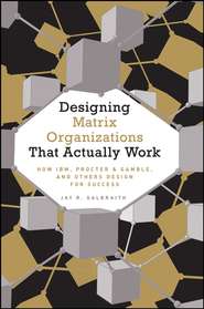 бесплатно читать книгу Designing Matrix Organizations that Actually Work. How IBM, Proctor & Gamble and Others Design for Success автора Jay Galbraith