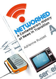 бесплатно читать книгу Networked. A Contemporary History of News in Transition автора Adrienne Russell