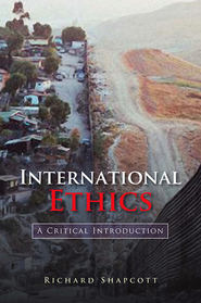 бесплатно читать книгу International Ethics. A Critical Introduction автора Richard Shapcott
