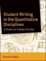 бесплатно читать книгу Student Writing in the Quantitative Disciplines. A Guide for College Faculty автора Patrick Bahls