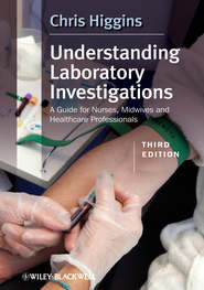 бесплатно читать книгу Understanding Laboratory Investigations. A Guide for Nurses, Midwives and Health Professionals автора Chris Higgins