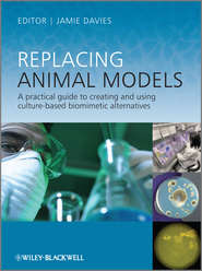 бесплатно читать книгу Replacing Animal Models. A Practical Guide to Creating and Using Culture-based Biomimetic Alternatives автора Jamie Davies