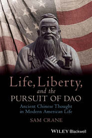бесплатно читать книгу Life, Liberty, and the Pursuit of Dao. Ancient Chinese Thought in Modern American Life автора Sam Crane