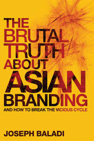 бесплатно читать книгу The Brutal Truth About Asian Branding. And How to Break the Vicious Cycle автора Joseph Baladi