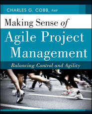 бесплатно читать книгу Making Sense of Agile Project Management. Balancing Control and Agility автора Charles Cobb