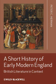 бесплатно читать книгу A Short History of Early Modern England. British Literature in Context автора Peter Herman