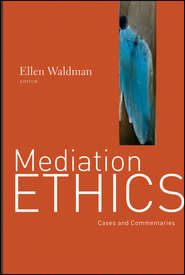 бесплатно читать книгу Mediation Ethics. Cases and Commentaries автора Ellen Waldman