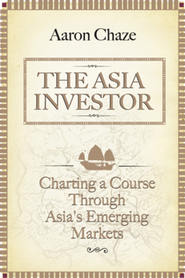 бесплатно читать книгу The Asia Investor. Charting a Course Through Asia's Emerging Markets автора Aaron Chaze