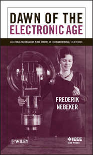 бесплатно читать книгу Dawn of the Electronic Age. Electrical Technologies in the Shaping of the Modern World, 1914 to 1945 автора Frederik Nebeker