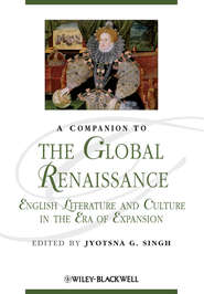 бесплатно читать книгу A Companion to the Global Renaissance. English Literature and Culture in the Era of Expansion автора Jyotsna Singh