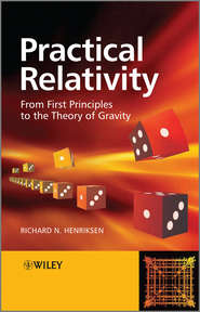 бесплатно читать книгу Practical Relativity. From First Principles to the Theory of Gravity автора Richard Henriksen