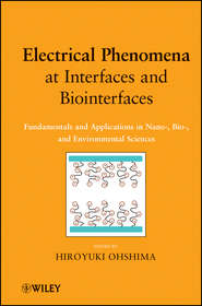 бесплатно читать книгу Electrical Phenomena at Interfaces and Biointerfaces. Fundamentals and Applications in Nano-, Bio-, and Environmental Sciences автора Hiroyuki Ohshima