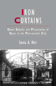 бесплатно читать книгу Iron Curtains. Gates, Suburbs and Privatization of Space in the Post-socialist City автора Sonia Hirt