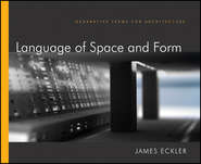 бесплатно читать книгу Language of Space and Form. Generative Terms for Architecture автора James Eckler