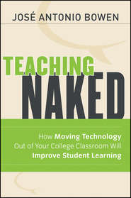 бесплатно читать книгу Teaching Naked. How Moving Technology Out of Your College Classroom Will Improve Student Learning автора José Bowen