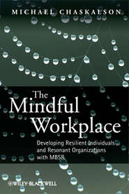 бесплатно читать книгу The Mindful Workplace. Developing Resilient Individuals and Resonant Organizations with MBSR автора Michael Chaskalson