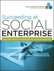 бесплатно читать книгу Succeeding at Social Enterprise. Hard-Won Lessons for Nonprofits and Social Entrepreneurs автора Social Alliance