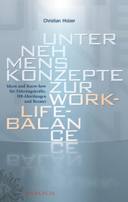 бесплатно читать книгу Unternehmenskonzepte zur Work-Life-Balance Ideen und Know-how für Fuhrungskrafte. HR-Abteilungen und Berater автора Christian Holzer