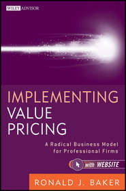 бесплатно читать книгу Implementing Value Pricing. A Radical Business Model for Professional Firms автора Ronald Baker