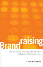 бесплатно читать книгу Brandraising. How Nonprofits Raise Visibility and Money Through Smart Communications автора Sarah Durham