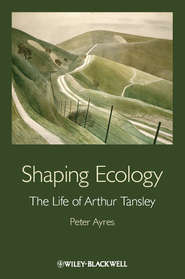 бесплатно читать книгу Shaping Ecology. The Life of Arthur Tansley автора Peter Ayres