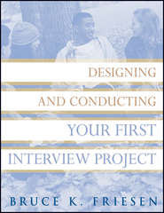бесплатно читать книгу Designing and Conducting Your First Interview Project автора Bruce Friesen