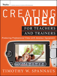 бесплатно читать книгу Creating Video for Teachers and Trainers. Producing Professional Video with Amateur Equipment автора Tim Spannaus