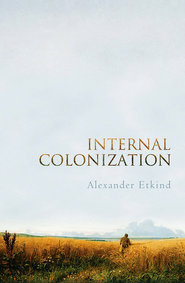 бесплатно читать книгу Internal Colonization. Russia's Imperial Experience автора Alexander Etkind