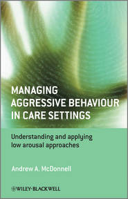 бесплатно читать книгу Managing Aggressive Behaviour in Care Settings. Understanding and Applying Low Arousal Approaches автора Andrew McDonnell