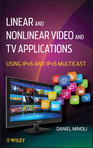бесплатно читать книгу Linear and Non-Linear Video and TV Applications. Using IPv6 and IPv6 Multicast автора Daniel Minoli