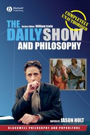бесплатно читать книгу The Daily Show and Philosophy. Moments of Zen in the Art of Fake News автора Jason Holt
